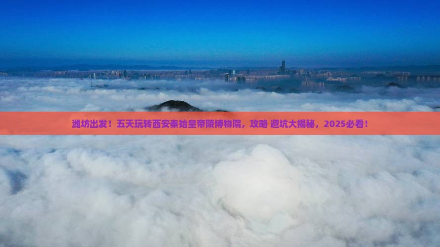 潍坊去西安秦始皇帝陵博物院五日游