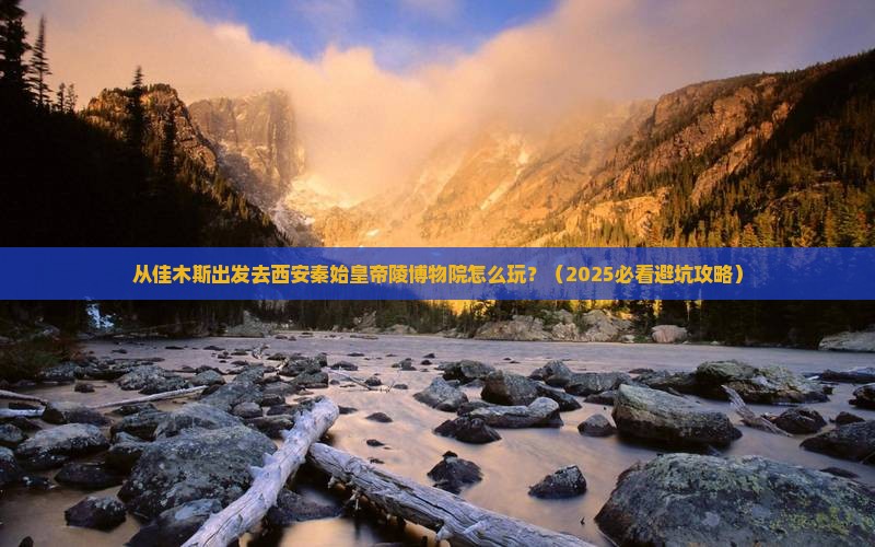 佳木斯去西安秦始皇帝陵博物院哪里玩