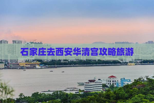 石家庄去西安华清宫景点 石家庄去西安华清宫景点