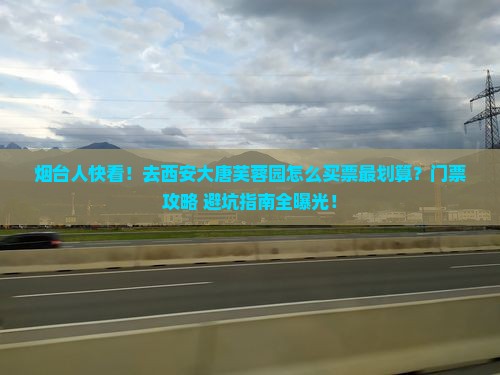 烟台去西安大唐芙蓉园门票