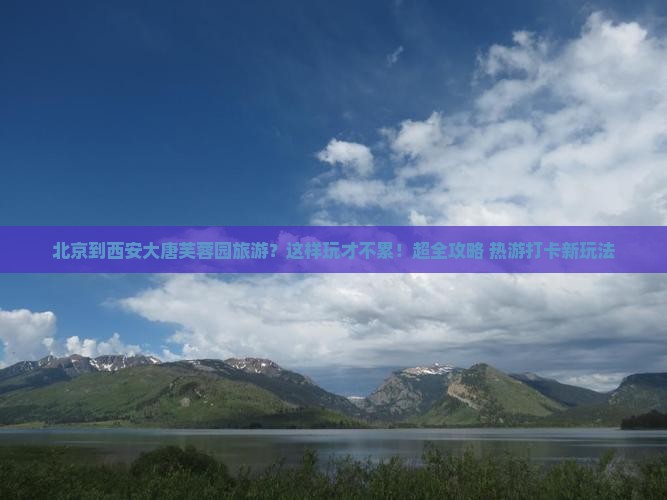 北京到西安大唐芙蓉园旅游