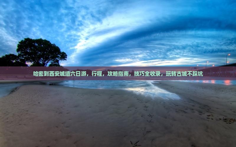 哈密到西安城墙六日游
