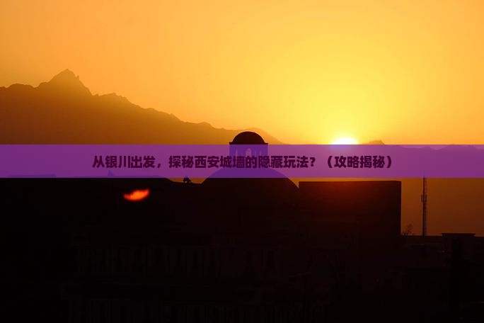 银川去西安城墙团体旅游