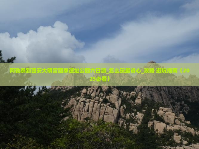 阿勒泰到西安大明宫国家遗址公园六日游
