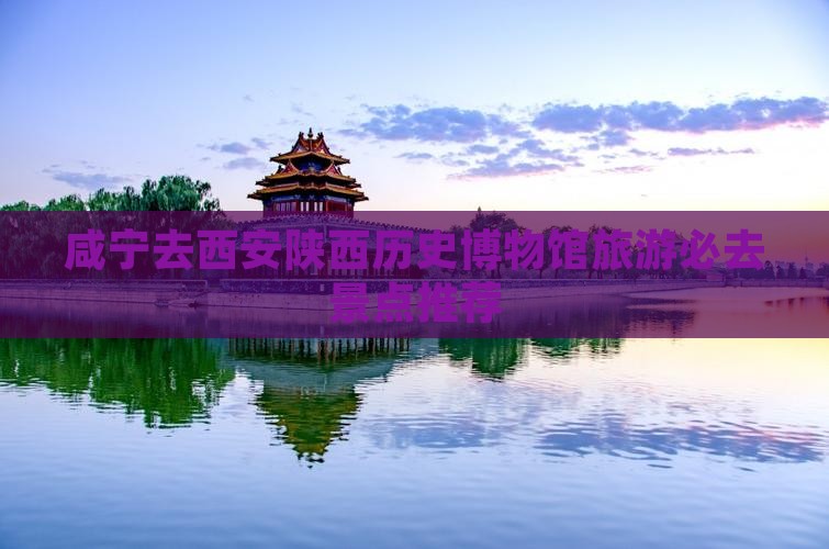 咸宁去西安陕西历史博物馆旅游