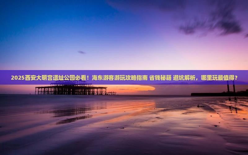 海东到西安大明宫国家遗址公园哪里玩