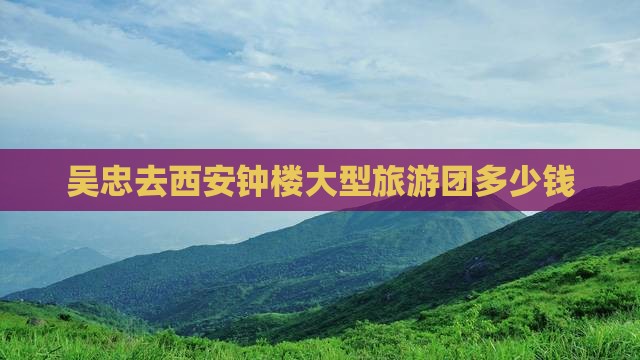 吴忠去西安钟楼大型旅游团