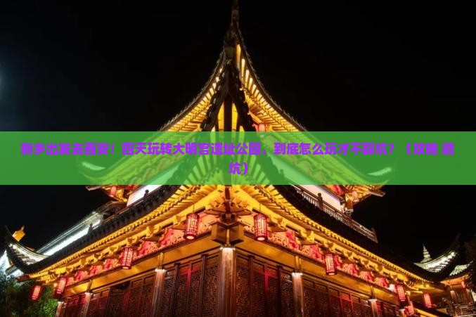新乡到西安大明宫国家遗址公园四日游