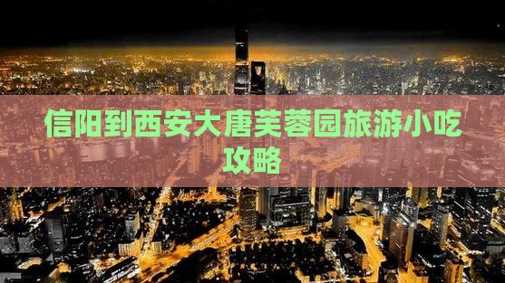 信阳到西安大唐芙蓉园旅游小吃