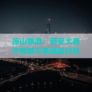 凉山到西安大唐不夜城旅行社
