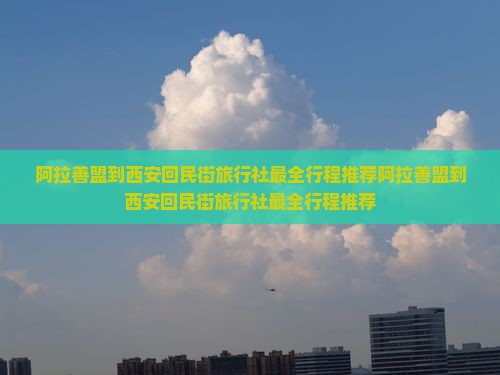 阿拉善盟到西安回民街旅行社