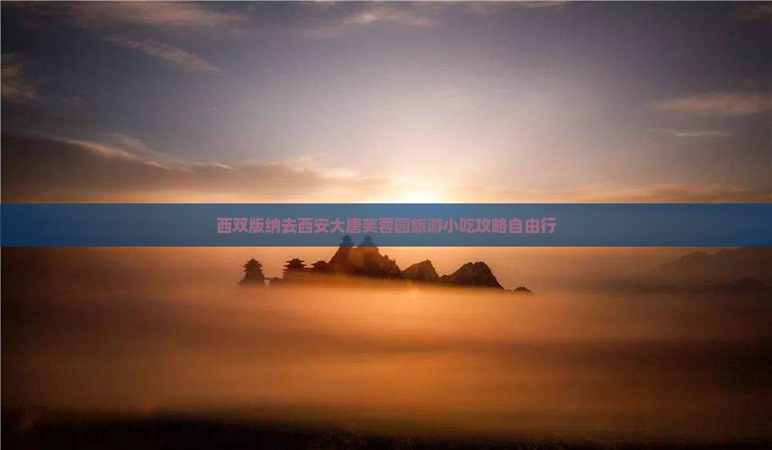 西双版纳去西安大唐芙蓉园旅游小吃