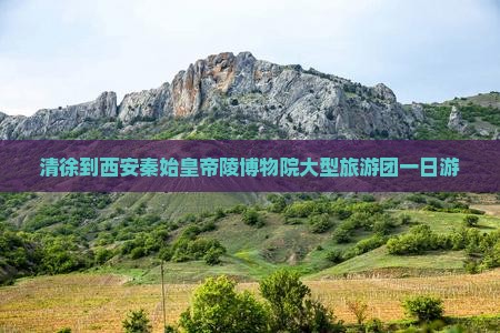 清徐到西安秦始皇帝陵博物院大型旅游团