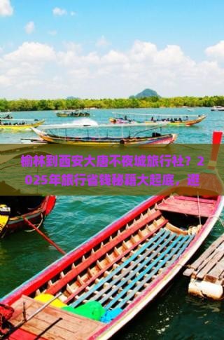 榆林到西安大唐不夜城旅行社