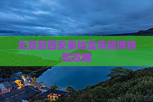 北京到西安秦始皇帝陵博物院攻略 北京到西安秦始皇帝陵博物院攻略