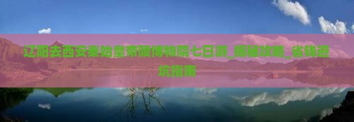 辽阳去西安秦始皇帝陵博物院七日游