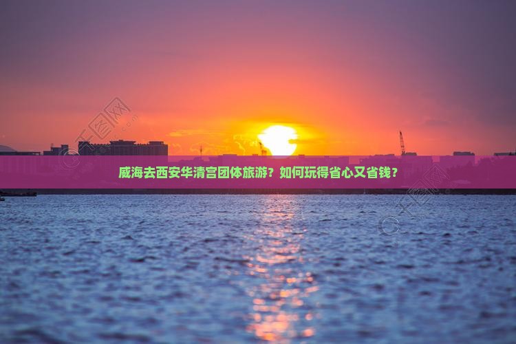 威海去西安华清宫团体旅游