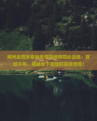 郴州去西安秦始皇帝陵博物院必去地