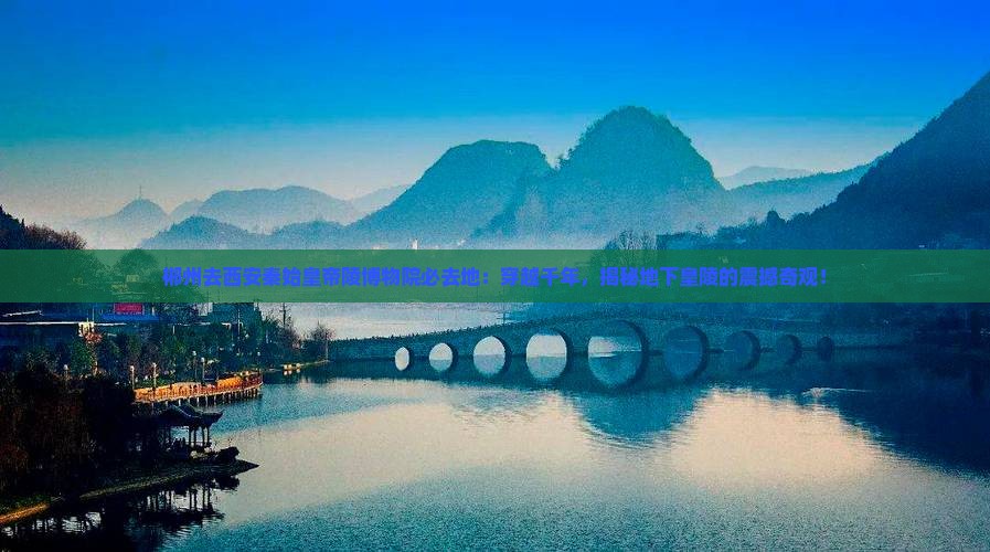 郴州去西安秦始皇帝陵博物院必去地
