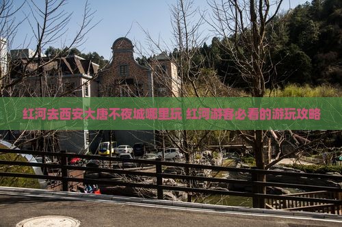 红河去西安大唐不夜城哪里玩