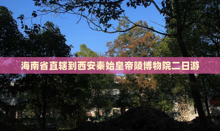 海南省直辖到西安秦始皇帝陵博物院二日游