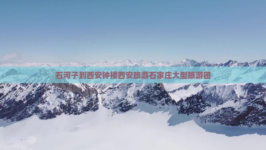 石河子到西安钟楼大型旅游团
