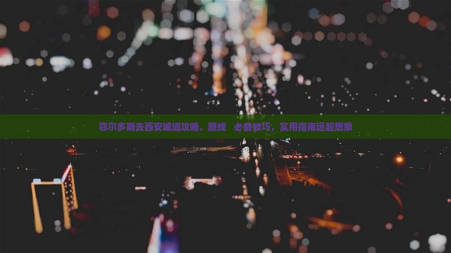 鄂尔多斯去西安城墙攻略