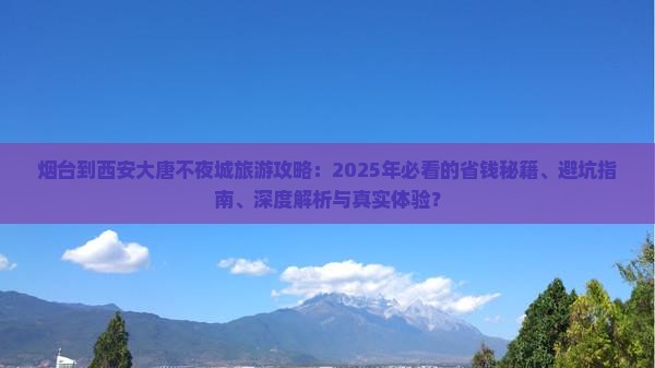 烟台到西安大唐不夜城旅行社 烟台到西安大唐不夜城旅行社