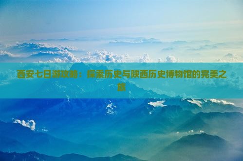 夏天到西安陕西历史博物馆七日游