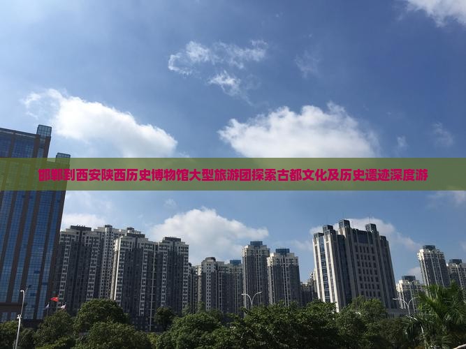 邯郸到西安陕西历史博物馆大型旅游团