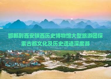 邯郸到西安陕西历史博物馆大型旅游团