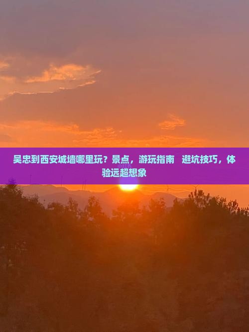 吴忠到西安城墙哪里玩