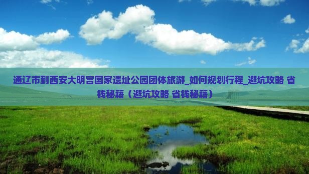 通辽市到西安大明宫国家遗址公园团体旅游