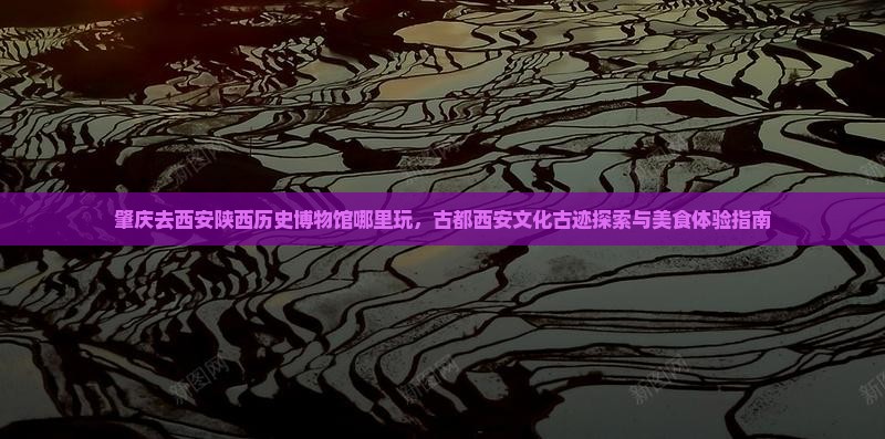 肇庆去西安陕西历史博物馆哪里玩