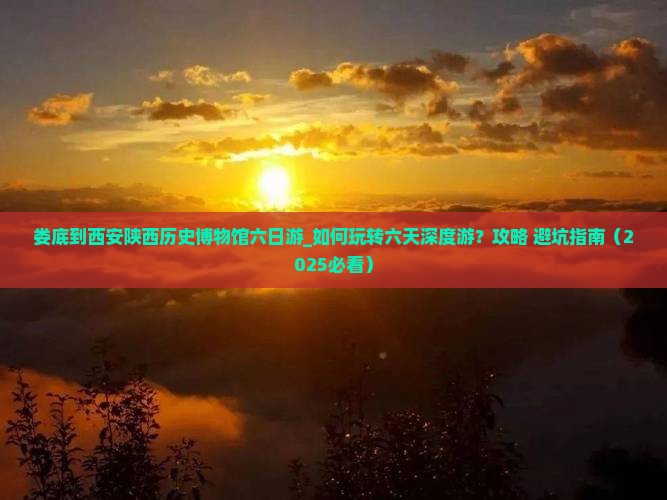 娄底到西安陕西历史博物馆六日游