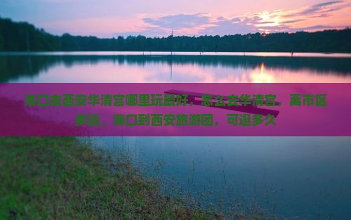 海口去西安华清宫哪里玩
