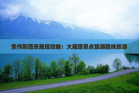 焦作到西安大雁塔景点