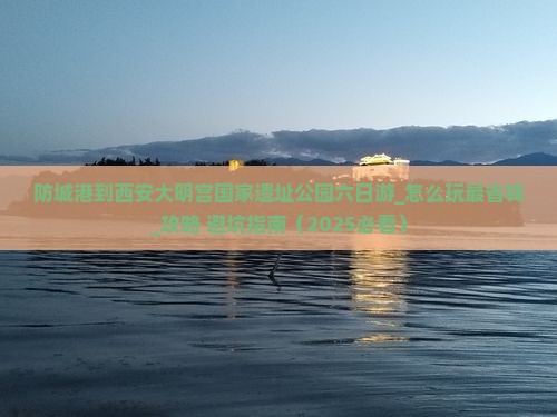 防城港到西安大明宫国家遗址公园六日游