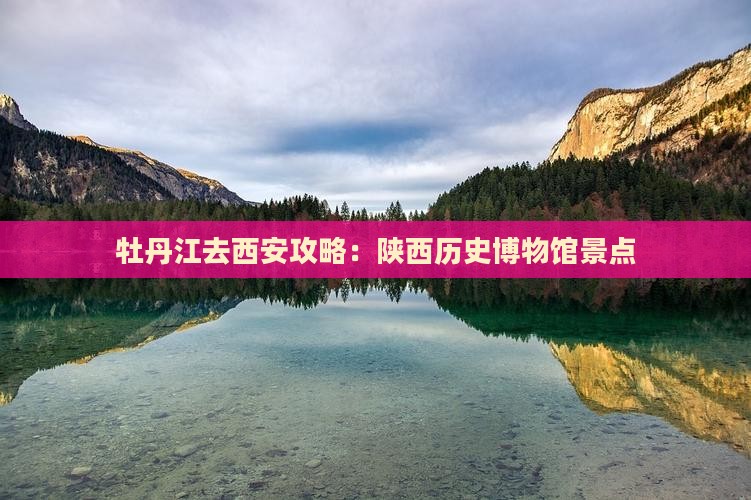牡丹江去西安陕西历史博物馆景点 牡丹江去西安陕西历史博物馆景点
