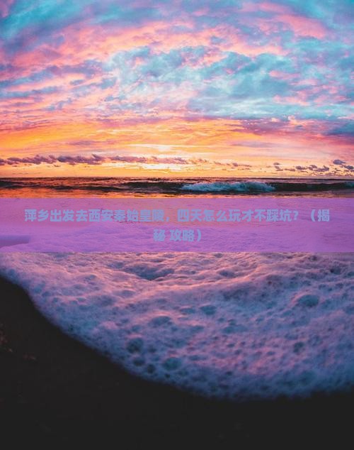 萍乡去西安秦始皇帝陵博物院四日游