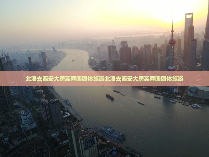 北海去西安大唐芙蓉园团体旅游