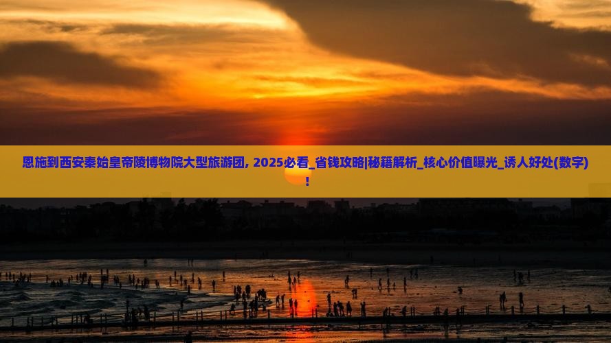 恩施到西安秦始皇帝陵博物院大型旅游团