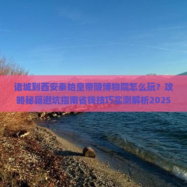 诸城到西安秦始皇帝陵博物院哪里玩