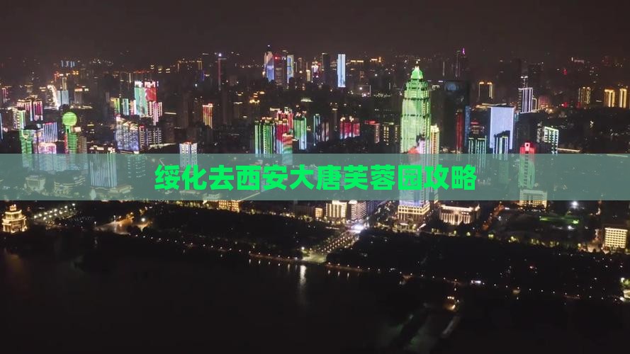 绥化去西安大唐芙蓉园攻略
