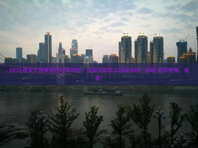 许昌到西安大唐芙蓉园哪里玩 许昌到西安大唐芙蓉园哪里玩