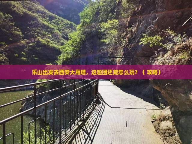 乐山到西安大雁塔大型旅游团
