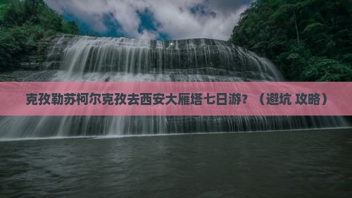 克孜勒苏柯尔克孜去西安大雁塔七日游