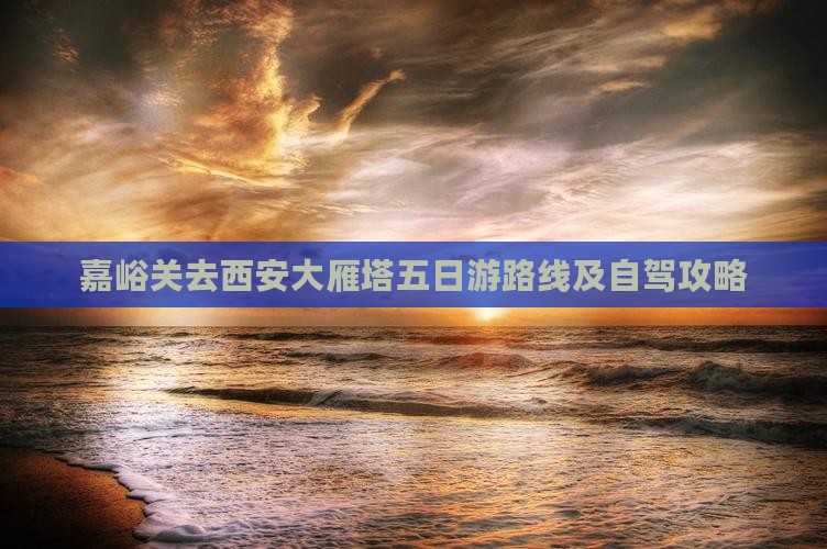 嘉峪关去西安大雁塔五日游