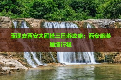 玉溪去西安大雁塔三日游