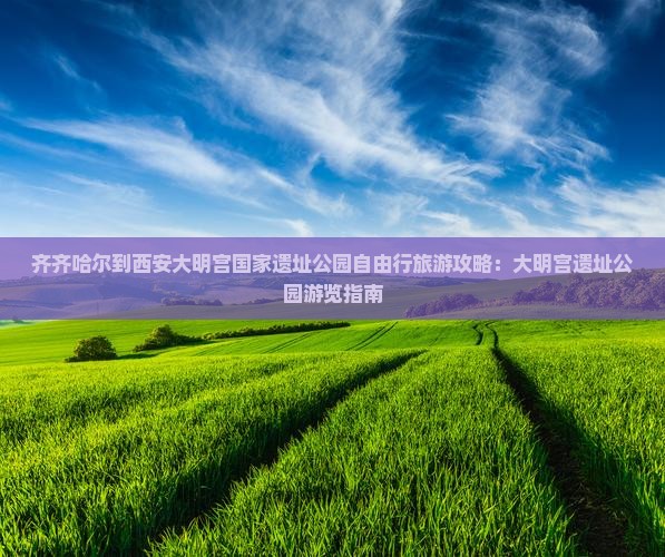 齐齐哈尔到西安大明宫国家遗址公园自由行